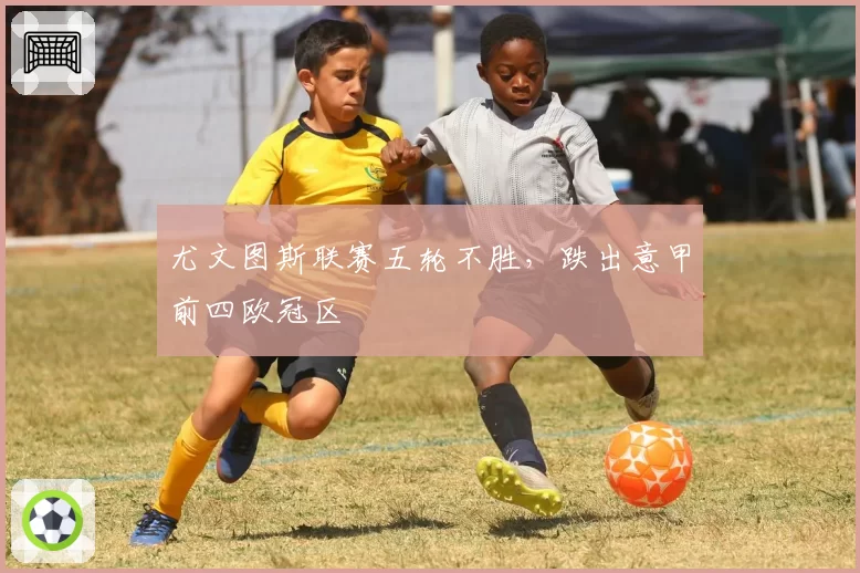 尤文图斯联赛五轮不胜，跌出意甲前四欧冠区