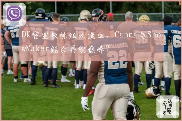 DK官宣教练组大换血，Canna与ShowMaker能否再续巅峰？