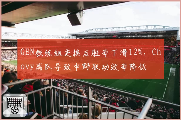 GEN教练组更换后胜率下滑12%，Chovy离队导致中野联动效率降低