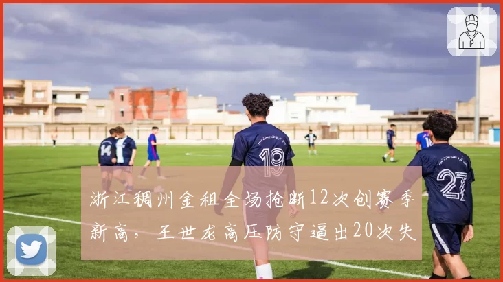 浙江稠州金租全场抢断12次创赛季新高，王世龙高压防守逼出20次失误