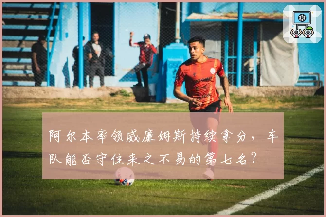 阿尔本率领威廉姆斯持续拿分，车队能否守住来之不易的第七名？