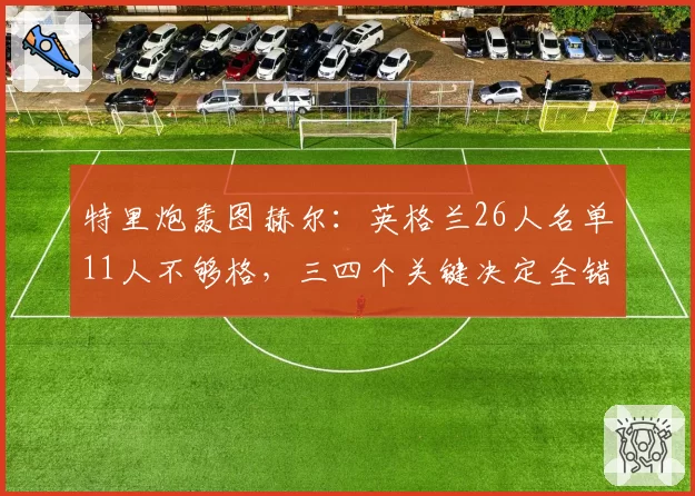 特里炮轰图赫尔:英格兰26人名单11人不够格,三四个关键决定全错了
