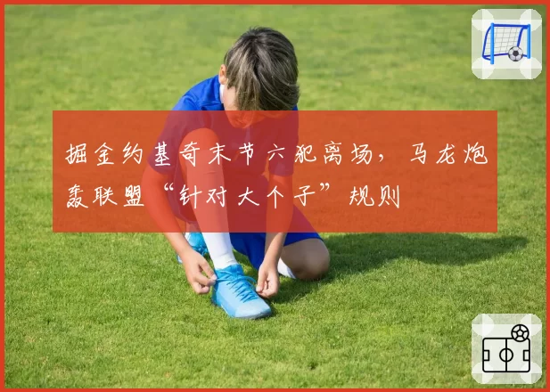 掘金约基奇末节六犯离场，马龙炮轰联盟“针对大个子”规则