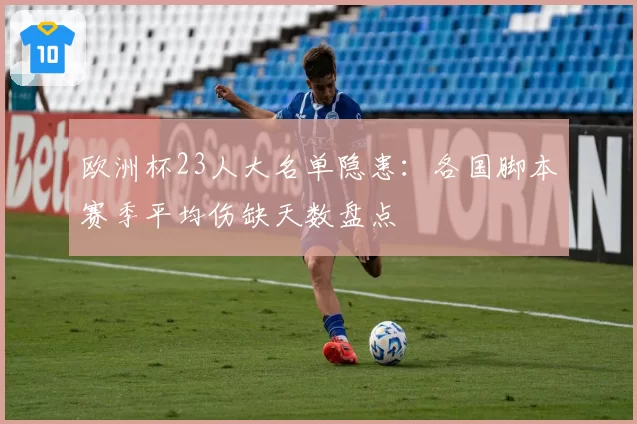 欧洲杯23人大名单隐患:各国脚本赛季平均伤缺天数盘点