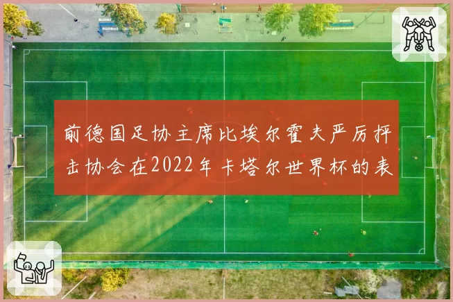 前德国足协主席比埃尔霍夫严厉抨击协会在2022年卡塔尔世界杯的表现