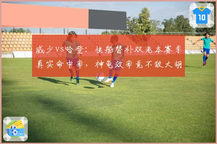 威少vs哈登：快船替补双老本赛季真实命中率，神龟效率竟不敌大胡子