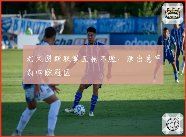 尤文图斯联赛五轮不胜，跌出意甲前四欧冠区
