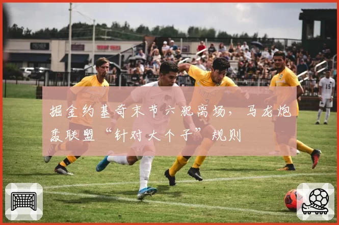 掘金约基奇末节六犯离场，马龙炮轰联盟“针对大个子”规则
