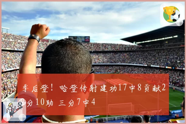 季后登！哈登传射建功17中8贡献22分10助 三分7中4