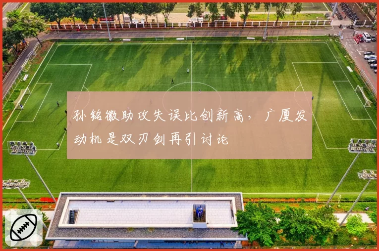 孙铭徽助攻失误比创新高，广厦发动机是双刃剑再引讨论