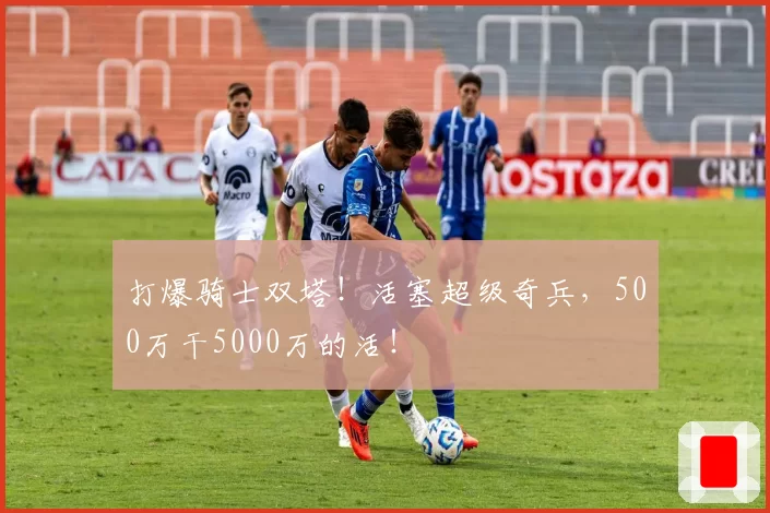 打爆骑士双塔！活塞超级奇兵，500万干5000万的活！