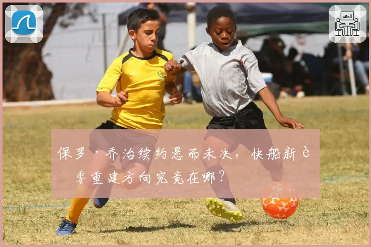 保罗·乔治续约悬而未决,快船新赛季重建方向究竟在哪?