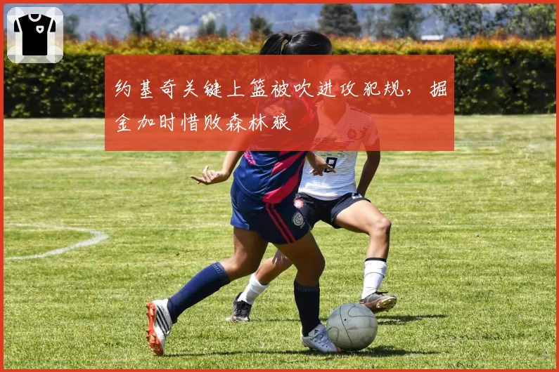 约基奇关键上篮被吹进攻犯规,掘金加时惜败森林狼