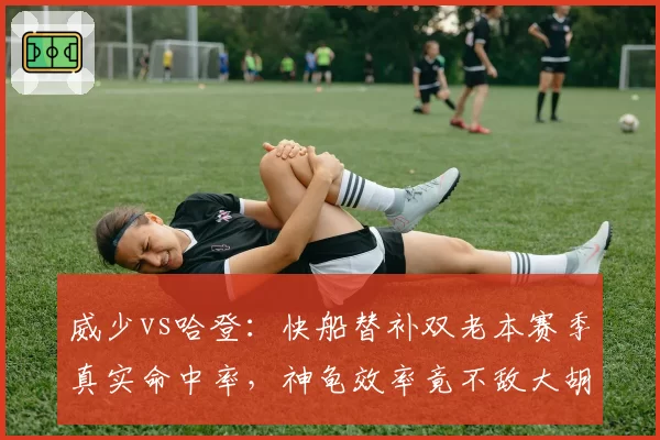 威少vs哈登:快船替补双老本赛季真实命中率,神龟效率竟不敌大胡子